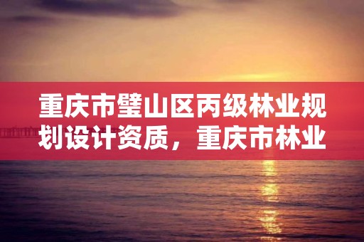 重庆市璧山区丙级林业规划设计资质，重庆市林业规划设计院电话