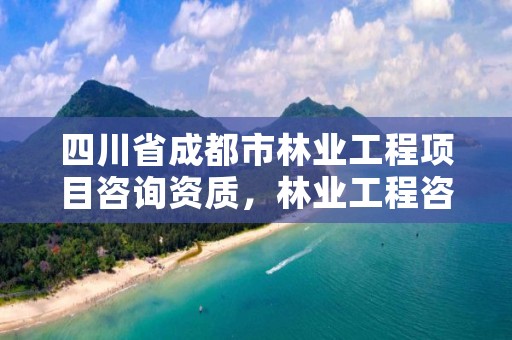 四川省成都市林业工程项目咨询资质，林业工程咨询公司