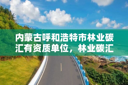 内蒙古呼和浩特市林业碳汇有资质单位，林业碳汇整合碳资管上市公司