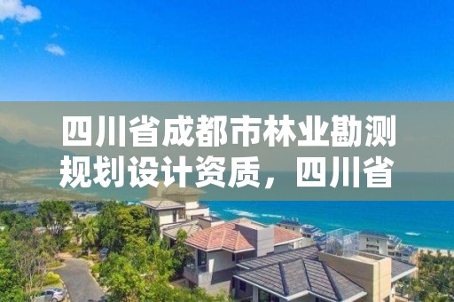 四川省成都市林业勘测规划设计资质，四川省林业勘察设计研究院电话