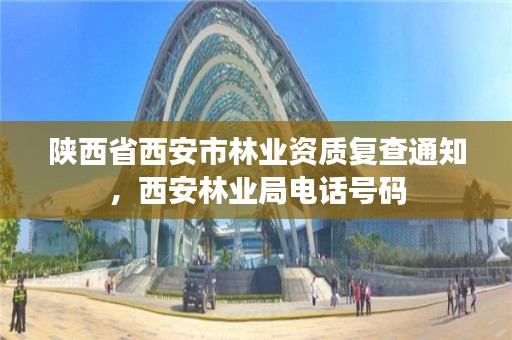 陕西省西安市林业资质复查通知，西安林业局电话号码