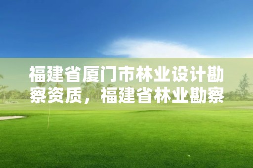 福建省厦门市林业设计勘察资质，福建省林业勘察设计院是国企吗