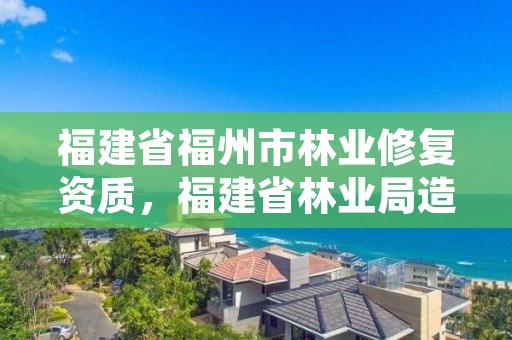 福建省福州市林业修复资质，福建省林业局造林处