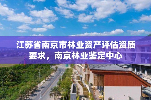 江苏省南京市林业资产评估资质要求，南京林业鉴定中心