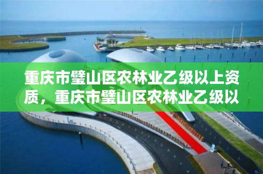 重庆市璧山区农林业乙级以上资质，重庆市璧山区农林业乙级以上资质企业名录