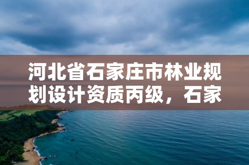 河北省石家庄市林业规划设计资质丙级，石家庄林业局招标公告