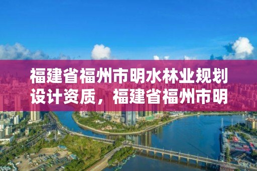 福建省福州市明水林业规划设计资质，福建省福州市明水林业规划设计资质公示