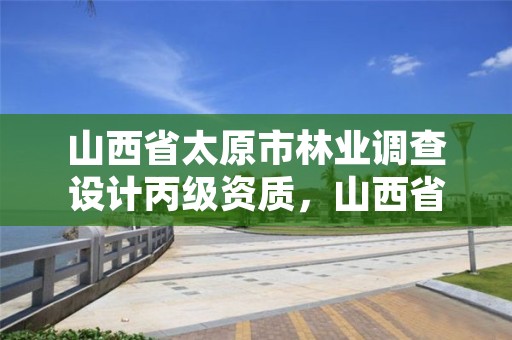 山西省太原市林业调查设计丙级资质，山西省林业调查规划院招聘