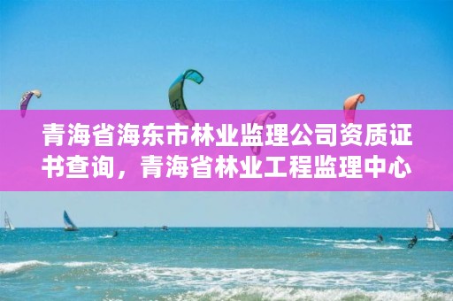 青海省海东市林业监理公司资质证书查询，青海省林业工程监理中心