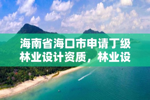 海南省海口市申请丁级林业设计资质，林业设计单位