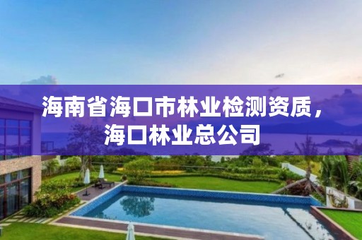 海南省海口市林业检测资质，海口林业总公司