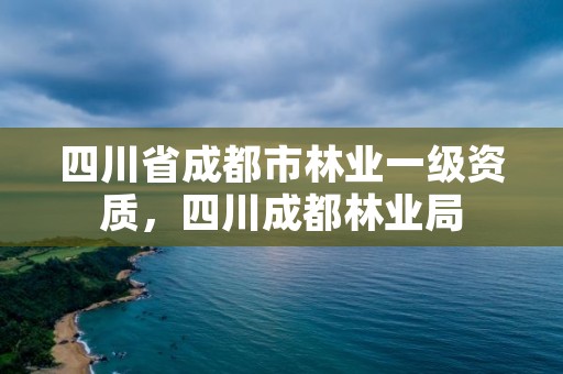 四川省成都市林业一级资质，四川成都林业局