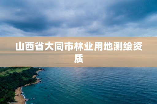 山西省大同市林业用地测绘资质