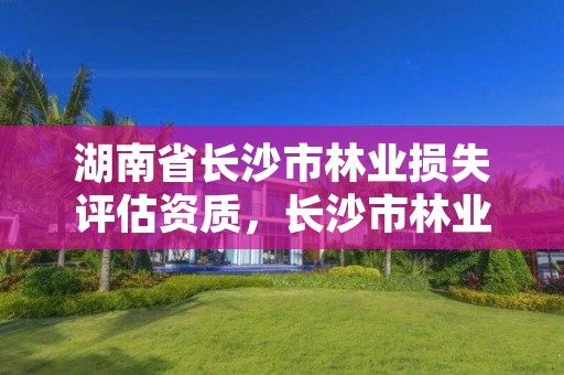 湖南省长沙市林业损失评估资质，长沙市林业局举报电话