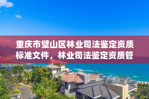 重庆市璧山区林业司法鉴定资质标准文件，林业司法鉴定资质管理办法