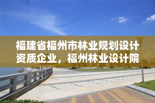 福建省福州市林业规划设计资质企业，福州林业设计院