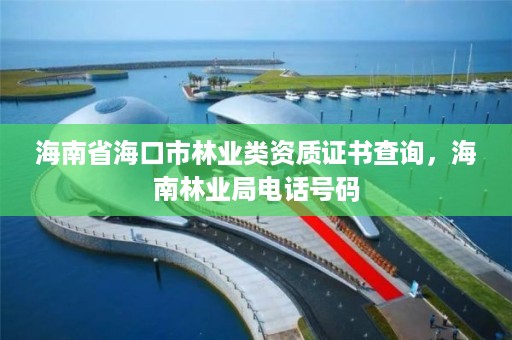 海南省海口市林业类资质证书查询，海南林业局电话号码