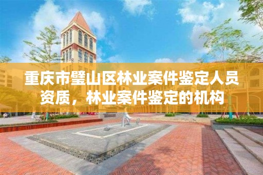 重庆市璧山区林业案件鉴定人员资质，林业案件鉴定的机构