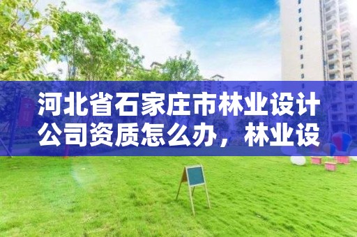 河北省石家庄市林业设计公司资质怎么办，林业设计资质合作