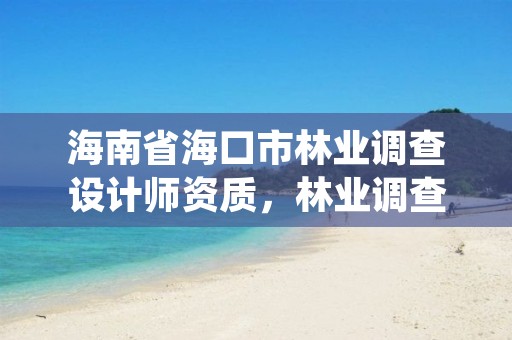 海南省海口市林业调查设计师资质，林业调查设计公司介绍