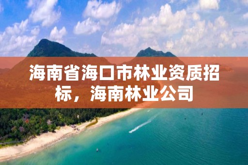 海南省海口市林业资质招标，海南林业公司