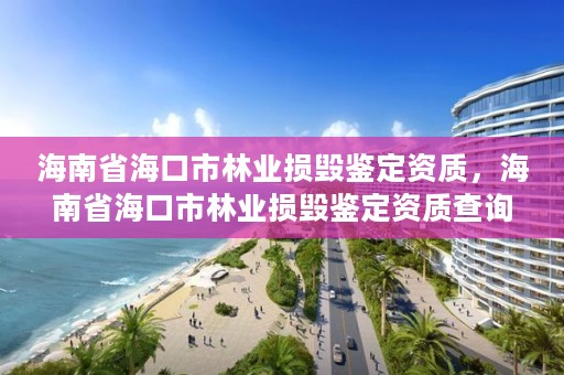 海南省海口市林业损毁鉴定资质，海南省海口市林业损毁鉴定资质查询