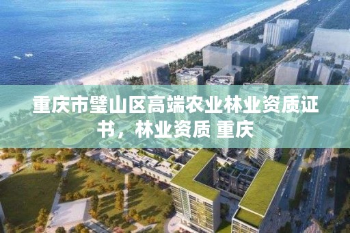 重庆市璧山区高端农业林业资质证书，林业资质 重庆