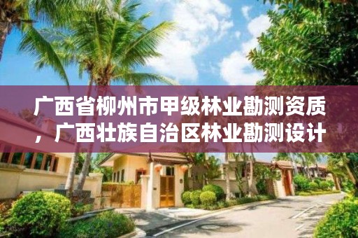 广西省柳州市甲级林业勘测资质，广西壮族自治区林业勘测设计院招聘