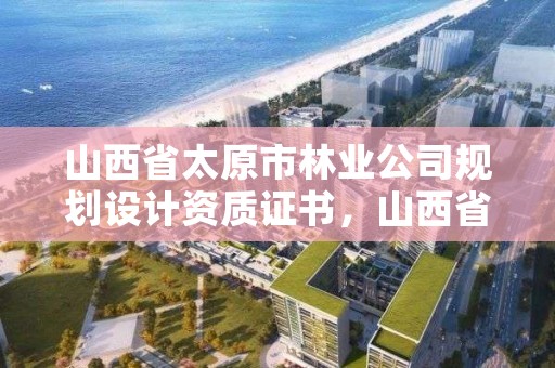 山西省太原市林业公司规划设计资质证书，山西省林业规划设计院