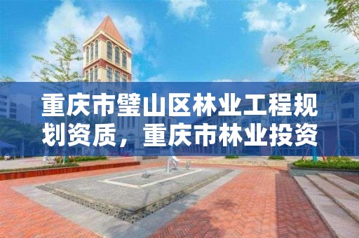 重庆市璧山区林业工程规划资质，重庆市林业投资开发有限责任公司电话