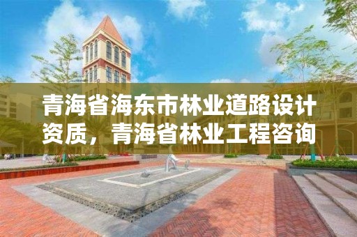 青海省海东市林业道路设计资质，青海省林业工程咨询中心