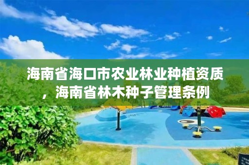 海南省海口市农业林业种植资质，海南省林木种子管理条例