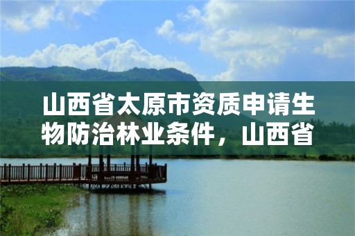 山西省太原市资质申请生物防治林业条件，山西省林业和草原有害生物灾害应急预案