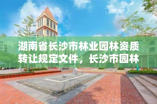 湖南省长沙市林业园林资质转让规定文件，长沙市园林管理局官网