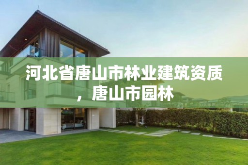 河北省唐山市林业建筑资质，唐山市园林