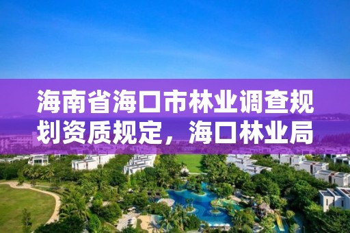 海南省海口市林业调查规划资质规定，海口林业局地址