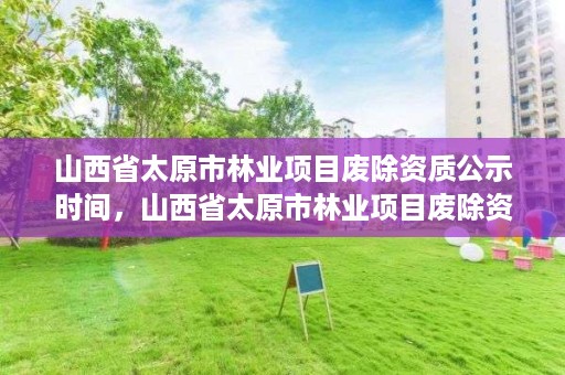 山西省太原市林业项目废除资质公示时间，山西省太原市林业项目废除资质公示时间