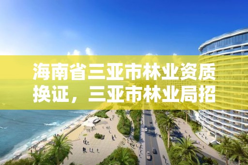 海南省三亚市林业资质换证，三亚市林业局招标