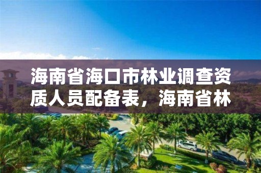 海南省海口市林业调查资质人员配备表，海南省林业调查规划院