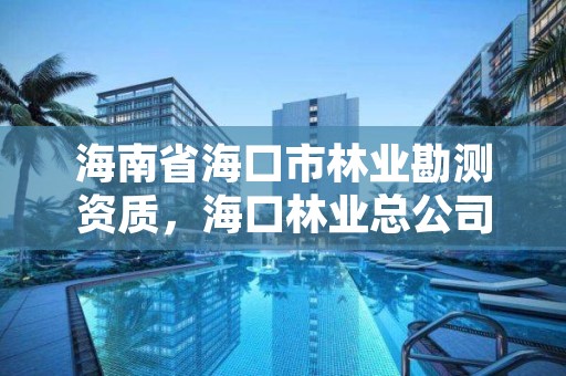 海南省海口市林业勘测资质，海口林业总公司