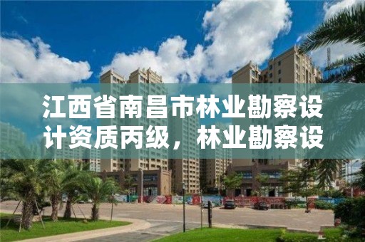 江西省南昌市林业勘察设计资质丙级，林业勘察设计资质业务范围