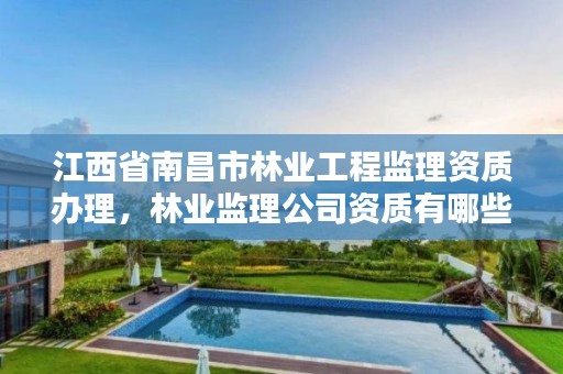 江西省南昌市林业工程监理资质办理，林业监理公司资质有哪些