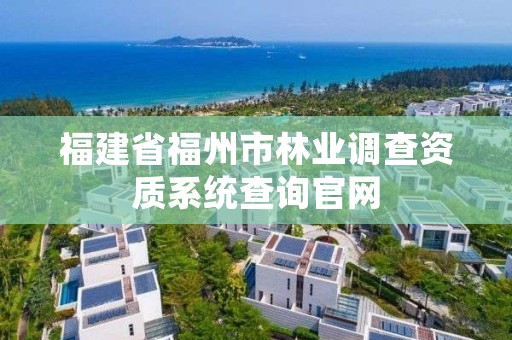 福建省福州市林业调查资质系统查询官网