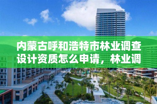 内蒙古呼和浩特市林业调查设计资质怎么申请，林业调查设计公司介绍