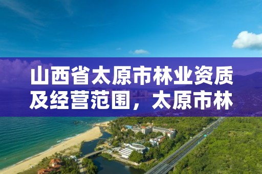 山西省太原市林业资质及经营范围，太原市林业局下属单位