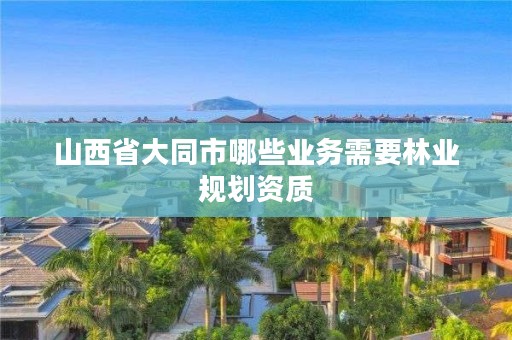 山西省大同市哪些业务需要林业规划资质