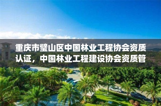 重庆市璧山区中国林业工程协会资质认证，中国林业工程建设协会资质管理办公室