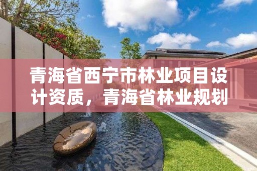 青海省西宁市林业项目设计资质，青海省林业规划院