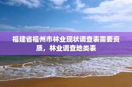 福建省福州市林业现状调查表需要资质，林业调查地类表