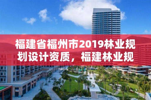 福建省福州市2019林业规划设计资质，福建林业规划调查设计院